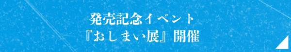 発売記念イベント『おしまい展』開催